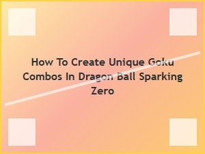 How to Create Unique Goku Combos in Dragon Ball Sparking Zero