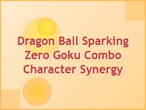 Dragon Ball Sparking Zero Goku Combo Synergy Tips